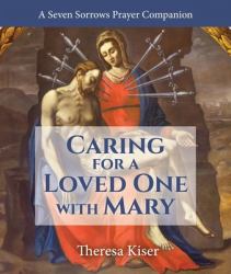 Caring for a Loved One with Mary : A Seven Sorrows Prayer Companion