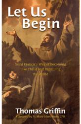 Let Us Begin : Saint Francis's Way of Becoming Like Christ and Renewing the World