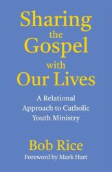 Sharing the Gospel with Our Lives : A Relational Approach to Catholic Youth Ministry
