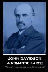 John Davidson - a Romantic Farce : 'to Know the Darkness Which I Must Illume''