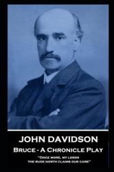 John Davidson - Bruce - a Chronicle Play : 'Once More, My Lords, the Rude North Claims Our Care''
