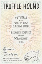 Truffle Hound : On the Trail of the World's Most Seductive Fungus, with Dreamers, Schemers, and Some Extraordinary Dogs