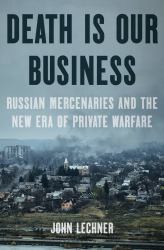 Death Is Our Business : Russian Mercenaries and the New Era of Private Warfare