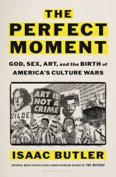 The Perfect Moment : Art, Censorship, and the Forgotten Origins of the Modern Culture Wars