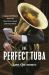 The Perfect Tuba : Forging Fulfillment from the Bass Horn, Band, and Hard Work