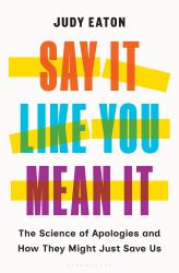 Say It Like You Mean It : The Science of Apologies and How They Might Just Save Us