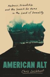 American Alt : Madness, Friendship, and the Search for Home in the Land of Unreality