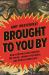 Brought to You By : How Corporations Warped the Truth, Conned the Public, and Broke Democracy