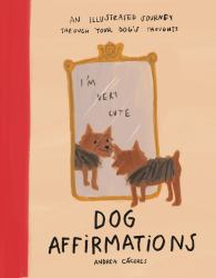 Dog Affirmations : An Illustrated Journey Through Your Dog's Thoughts