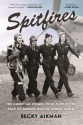 Spitfires : The American Women Who Flew in the Face of Danger During World War II