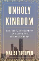 Unholy Kingdom : Religion, Corruption and Violence in Saudi Arabia