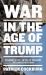 War in the Age of Trump : The Defeat of ISIS, the Fall of the Kurds, the Conflict with Iran
