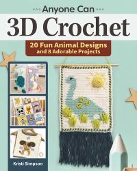Anyone Can 3D Crochet : 20 Fun Animal Designs and 8 Adorable Projects