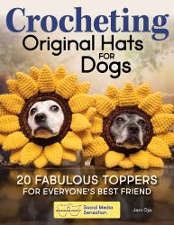 Crocheting Original Hats for Dogs : 20 Fabulous Toppers for Everyone's Best Friend