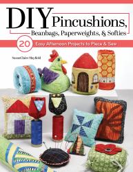 DIY Pincushions, Beanbags, Paperweights and Softies : 20 Easy Afternoon Projects to Piece and Sew