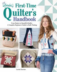 Lorelai's First-Time Quilter's Handbook : From Basics to Beautiful Quilts--A Complete Beginner's Guide to Quilt Making