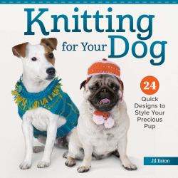 Knitting for Your Dog : 24 Quick Designs to Style Your Precious Pup
