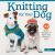 Knitting for Your Dog : 24 Quick Designs to Style Your Precious Pup