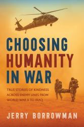 Choosing Humanity in War : True Stories of Kindness Across Enemy Lines