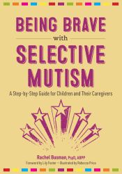 Being Brave with Selective Mutism : A Step-By-Step Guide for Children and Their Caregivers