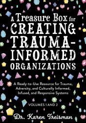 A Treasure Box for Creating Trauma-Informed Organizations : A Ready-To-Use Resource for Trauma, Adversity, and Culturally Informed, Infused and Responsive Systems
