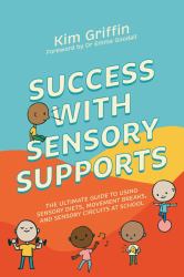Success with Sensory Supports : The Ultimate Guide to Using Sensory Diets, Movement Breaks, and Sensory Circuits at School