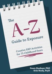 The a-Z Guide to Exposure : Creative ERP Activities for 75 Childhood Fears