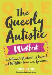 The Queerly Autistic Workbook : The Ultimate Workbook and Journal for LGBTQIA+ Teens on the Spectrum