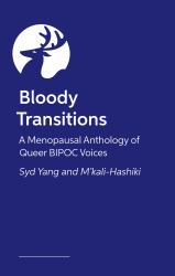 Bloody Transitions : A Menopausal Anthology of Queer, Trans, and Gender Expansive Asian, Black, and Latine Voices