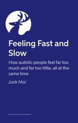 Feeling Fast and Slow : How Autistic People Feel Far Too Much and Far Too Little, All at the Same Time
