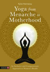 Yoga from Menarche to Motherhood : An Inclusive and Compassionate Approach to Women's Health