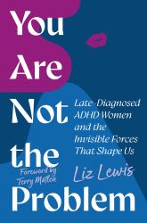 You Are Not the Problem : Late-Diagnosed ADHD Women and the Invisible Forces That Shape Us