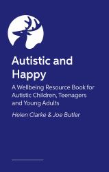 Autistic and Happy : A Wellbeing Resource Book for Autistic Children, Teenagers and Young Adults