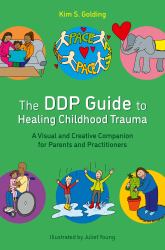 The DDP Guide to Healing Childhood Trauma : A Visual and Creative Companion for Parents and Practitioners