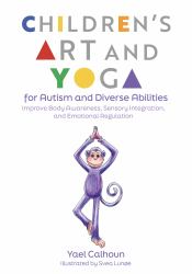 Children's Art and Yoga for Autism and Diverse Abilities : Improve Body Awareness, Sensory Integration, and Emotional Regulation