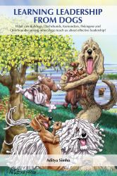 Learning Leadership from Dogs : What Can Bulldogs, Dachshunds, Komondors, Pekingese and Otterhounds (among Other Dogs) Teach Us about Effective Leadership?