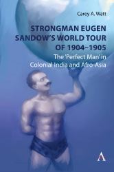 Strongman Eugen Sandow's World Tour Of 1904-1905 : The 'Perfect Man' in Colonial India and Afro-Asia
