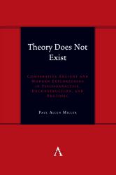 Theory Does Not Exist : Comparative Ancient and Modern Explorations in Psychoanalysis, Deconstruction, and Rhetoric