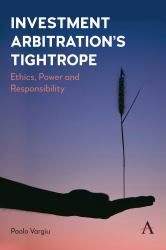 Investment Arbitration's Tightrope : Ethics, Power and Responsibility