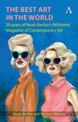 The Best Art in the World : 20 Years of Noah Becker's Whitehot Magazine of Contemporary Art