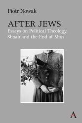 After Jews : Essays on Political Theology, Shoah and the End of Man