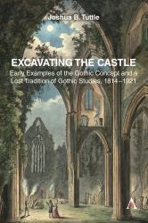 Excavating the Castle : Early Examples of the Gothic Concept and a Lost Tradition of Gothic Studies, 1814 - 1921