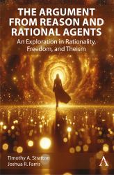 The Argument from Reason and Rational Agents : An Exploration in Rationality, Freedom, and Theism