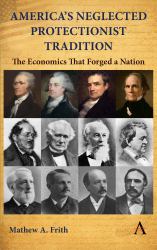 America's Neglected Protectionist Tradition : The Economics That Forged a Nation