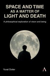 Space and Time As a Matter of Light and Death : A Philosophical Exploration of Vision and Being