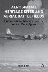 Aerospatial Heritage Sites and Aerial Battlefields : Historic Sites of Memory from the Air and Outer Space