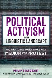 Political Activism in the Linguistic Landscape : Or, How to Use Public Space As a Medium for Protest