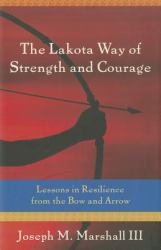 The Lakota Way of Strength and Courage : Lessons in Resilience from the Bow and Arrow