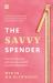 The Savvy Spender : How to Make, Save and Grow Your Wealth in Seven Simple Steps
