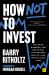 How Not to Invest : The Ideas, Numbers, and Behaviors That Destroy Wealth - and How to Avoid Them